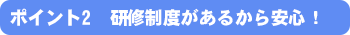 研修制度があるから安心！